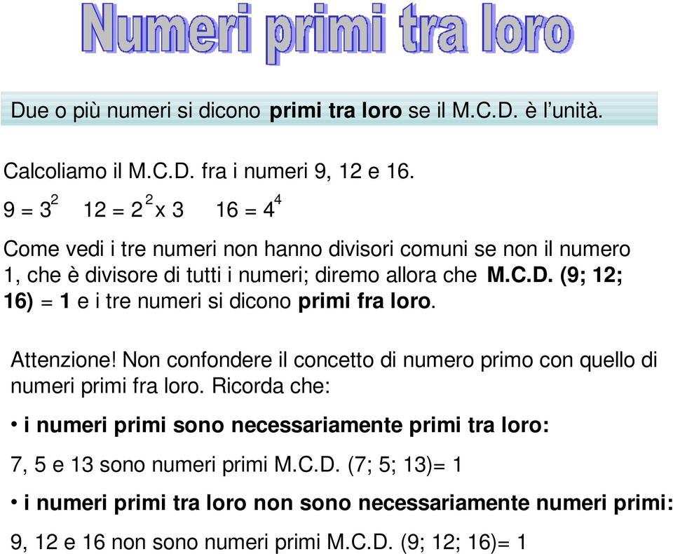 (9; 12; 16) = 1 e i tre numeri si dicono primi fra loro. Attenzione! Non confondere il concetto di numero primo con quello di numeri primi fra loro.