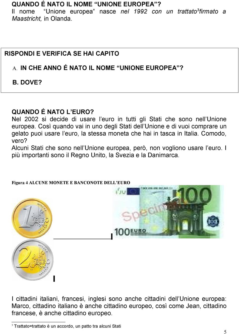 Così quando vai in uno degli Stati dell Unione e di vuoi comprare un gelato puoi usare l euro, la stessa moneta che hai in tasca in Italia. Comodo, vero?