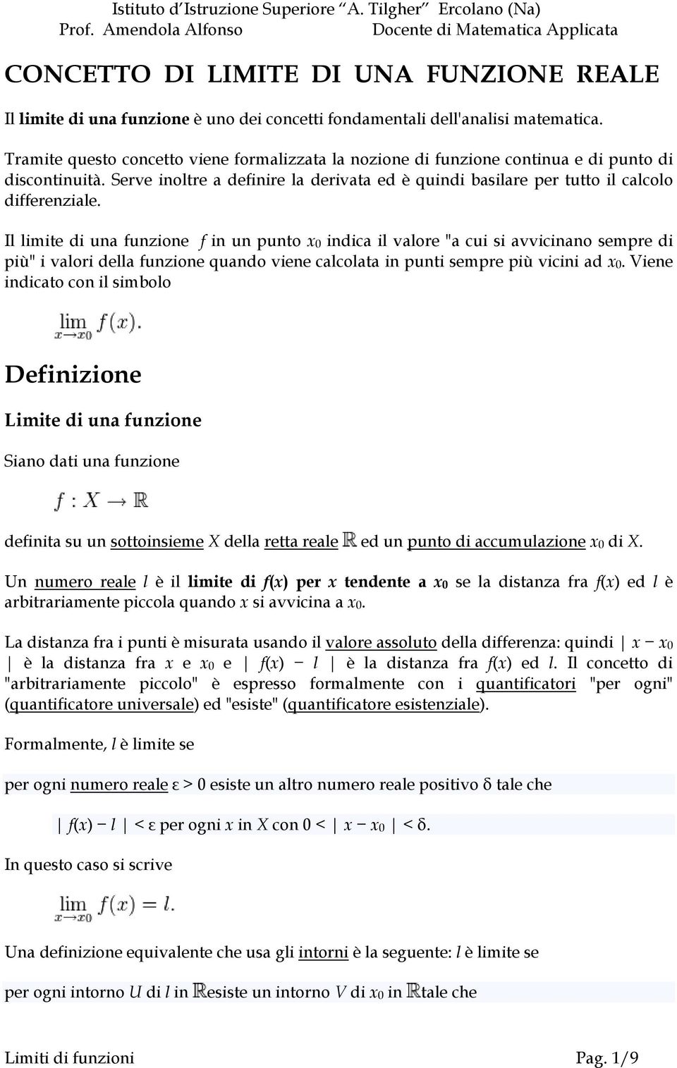 Il limite di una funzione f in un punto x0 indica il valore "a cui si avvicinano sempre di più" i valori della funzione quando viene calcolata in punti sempre più vicini ad x0.