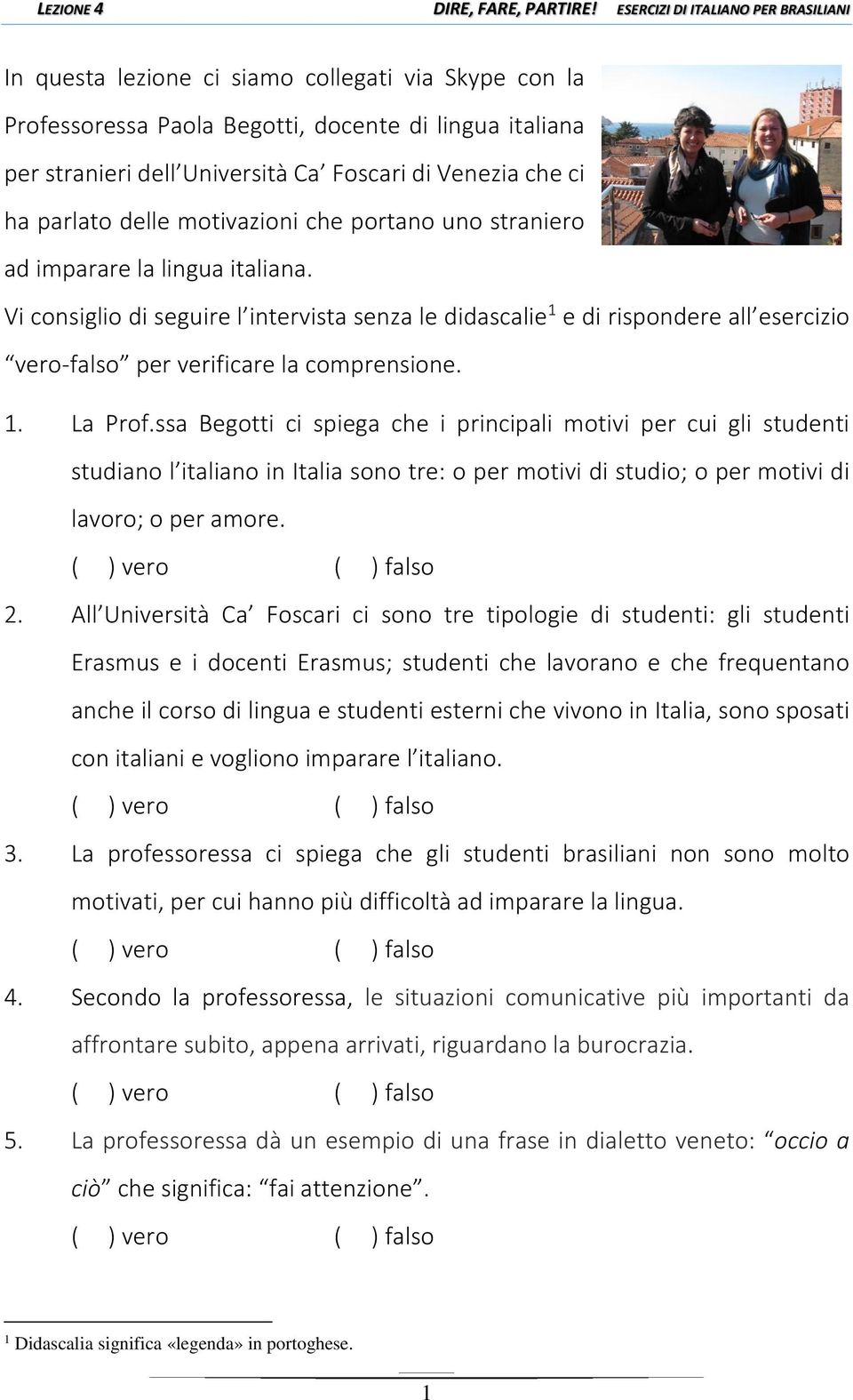 ssa Begotti ci spiega che i principali motivi per cui gli studenti studiano l italiano in Italia sono tre: o per motivi di studio; o per motivi di lavoro; o per amore. 2.