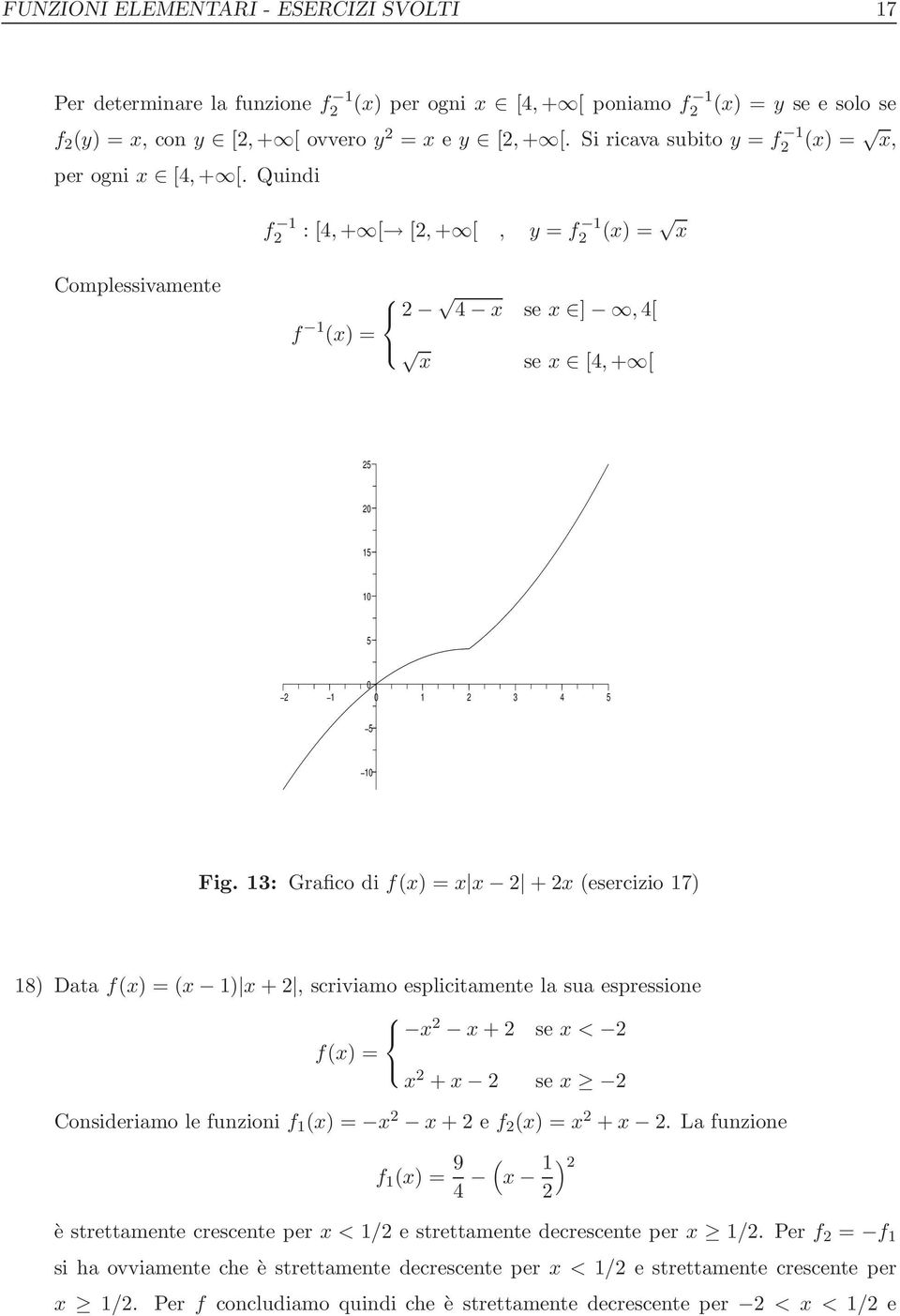 13: Grafico di f(x) = x x + x (esercizio 17) 18) Data f(x) = (x 1) x +, scriviamo esplicitamente la sua espressione x x + se x < f(x) = x + x se x Consideriamo le funzioni f 1 (x) = x x + e f (x) = x