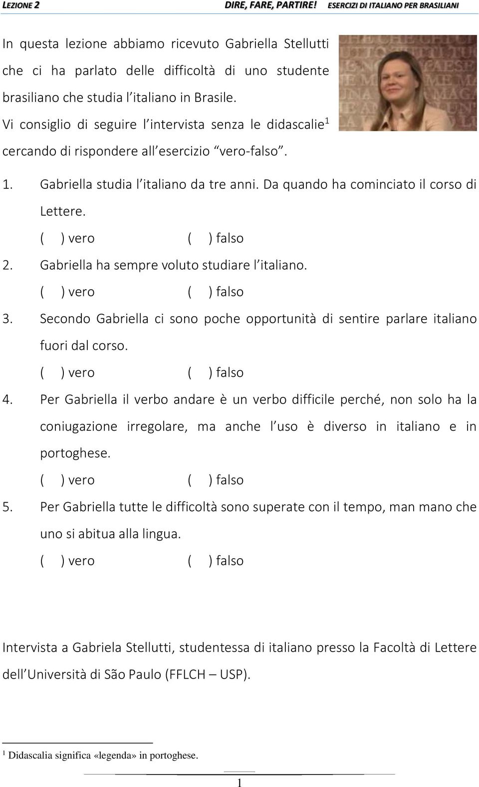 Gabriella ha sempre voluto studiare l italiano. 3. Secondo Gabriella ci sono poche opportunità di sentire parlare italiano fuori dal corso. 4.