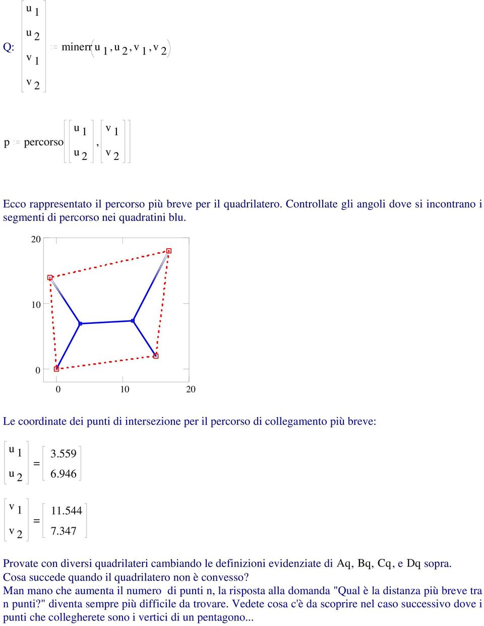 559 = u 2 6.96 v 1 11.5 = v 2 7.37 Provate con diversi quadrilateri cambiando le definizioni evidenziate di Aq, Bq, Cq, e Dq sopra. Cosa succede quando il quadrilatero non è convesso?