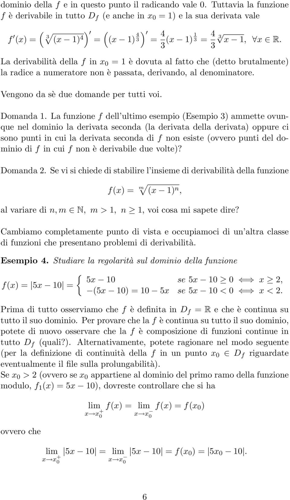 3 La derivabilità della f in x 0 = 1 è dovuta al fatto che (detto brutalmente) la radice a numeratore non è passata, derivando, al denominatore. Vengono da sè due domande per tutti voi. Domanda 1.