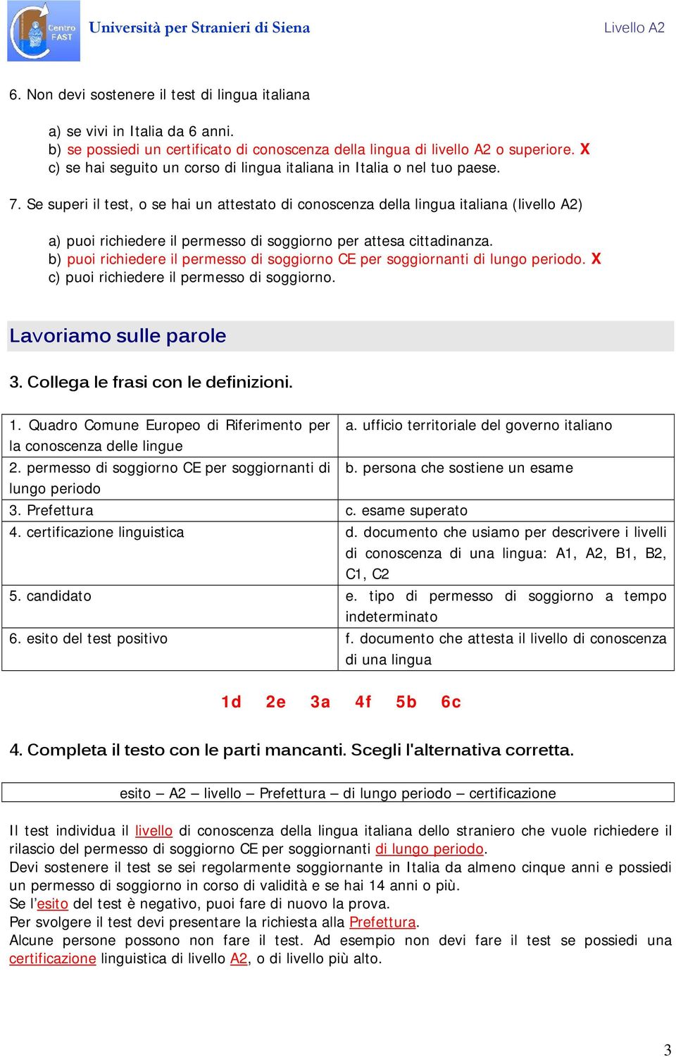 Se superi il test, o se hai un attestato di conoscenza della lingua italiana (livello A2) a) puoi richiedere il permesso di soggiorno per attesa cittadinanza.