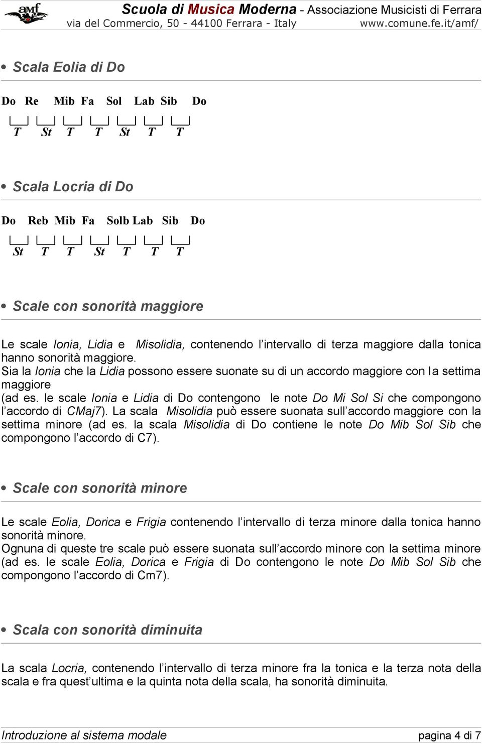 le scale Ionia e Lidia di Do contengono le note Do Mi Sol Si che compongono l accordo di CMaj7). La scala Misolidia può essere suonata sull accordo maggiore con la settima minore (ad es.