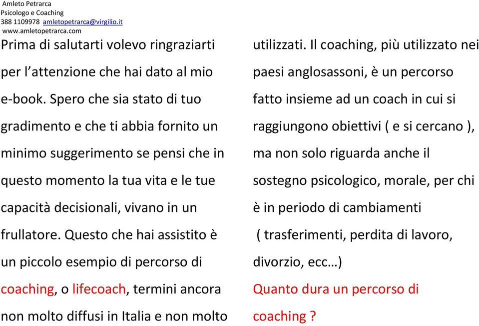 Questo che hai assistito è un piccolo esempio di percorso di coaching, o lifecoach, termini ancora non molto diffusi in Italia e non molto utilizzati.