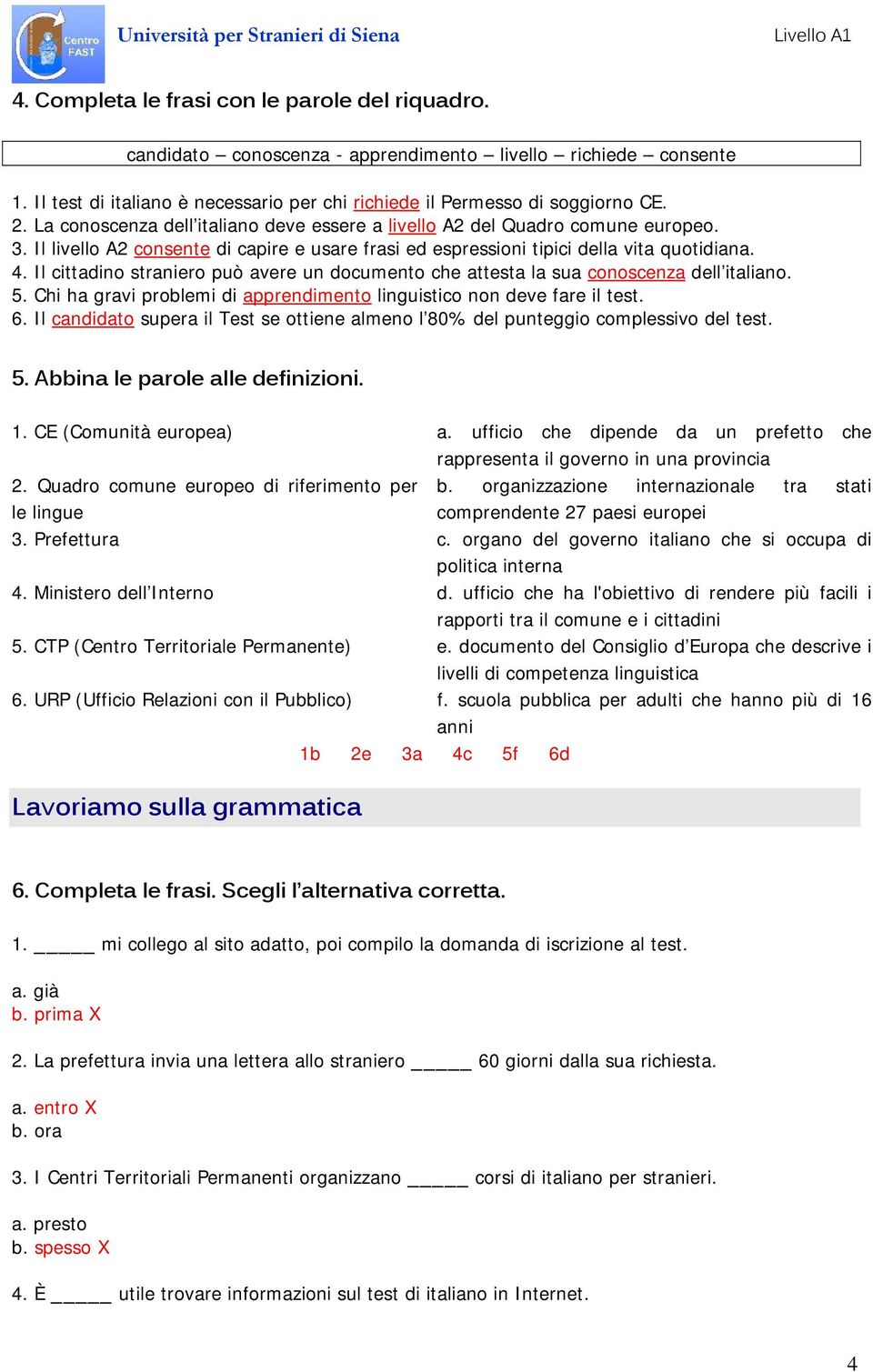 Il cittadino straniero può avere un documento che attesta la sua conoscenza dell italiano. 5. Chi ha gravi problemi di apprendimento linguistico non deve fare il test. 6.