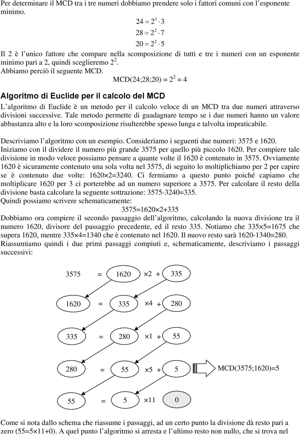 MCD(4;8;0) = = 4 Algoritmo di Euclide per il calcolo del MCD L algoritmo di Euclide è un metodo per il calcolo veloce di un MCD tra due numeri attraverso divisioni successive.