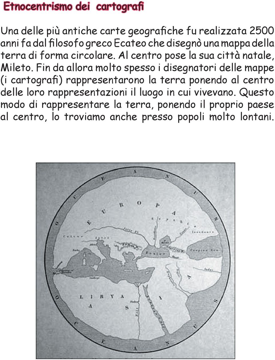 Fin da allora molto spesso i disegnatori delle mappe (i cartografi) rappresentarono la terra ponendo al centro delle loro